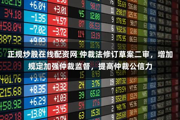 正规炒股在线配资网 仲裁法修订草案二审，增加规定加强仲裁监督，提高仲裁公信力