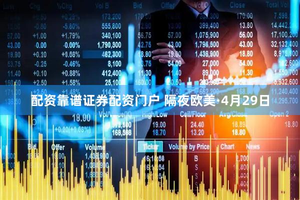 配资靠谱证券配资门户 隔夜欧美·4月29日