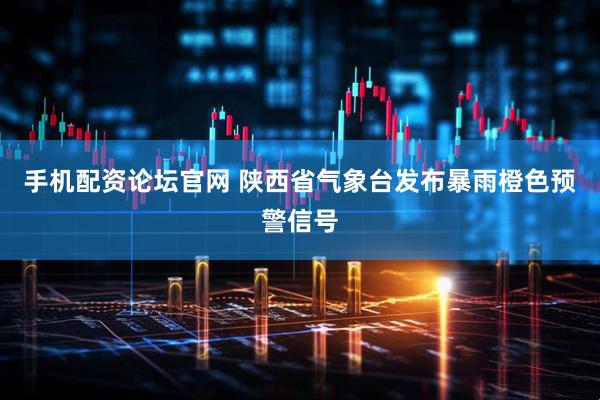 手机配资论坛官网 陕西省气象台发布暴雨橙色预警信号