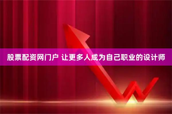股票配资网门户 让更多人成为自己职业的设计师