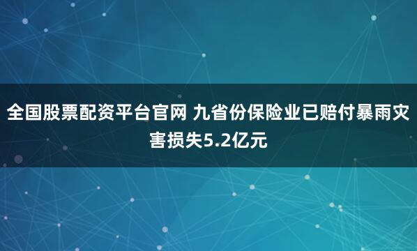 全国股票配资平台官网 九省份保险业已赔付暴雨灾害损失5.2亿元