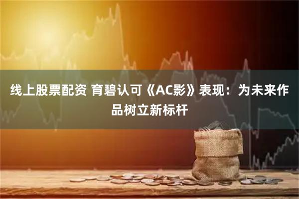 线上股票配资 育碧认可《AC影》表现：为未来作品树立新标杆