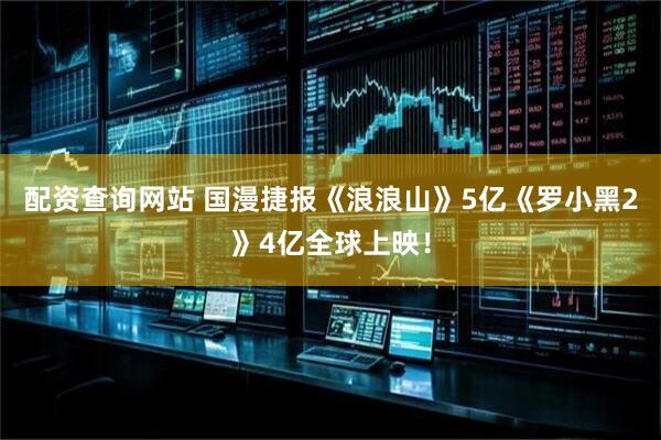 配资查询网站 国漫捷报《浪浪山》5亿《罗小黑2》4亿全球上映！