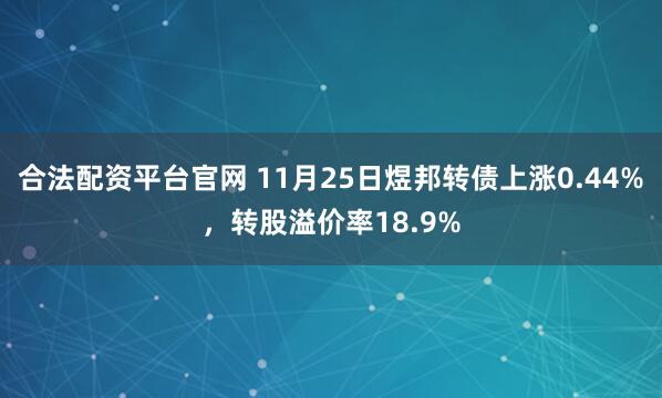 合法配资平台官网 11月25日煜邦转债上涨0.44%，转股溢价率18.9%