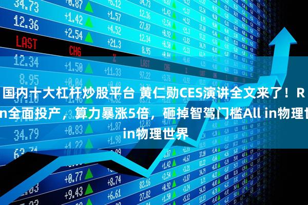 国内十大杠杆炒股平台 黄仁勋CES演讲全文来了！Rubin全面投产，算力暴涨5倍，砸掉智驾门槛All in物理世界