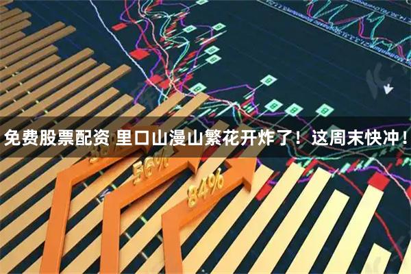 免费股票配资 里口山漫山繁花开炸了！这周末快冲！